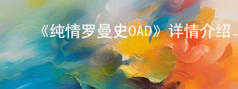 ﻿安翠花的网络影视资源,﻿《纯情罗曼史OAD》详情介绍_纯情罗曼史OADHD在线观看_纯情罗曼史OAD迅雷下载_日漫